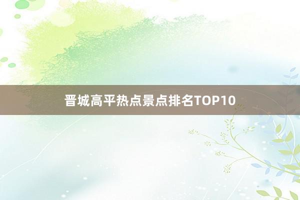 晋城高平热点景点排名TOP10