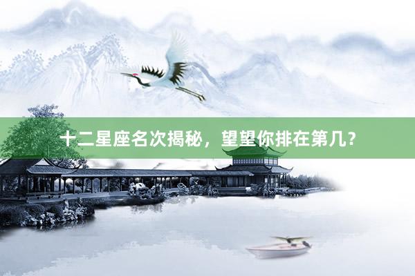 十二星座名次揭秘，望望你排在第几？