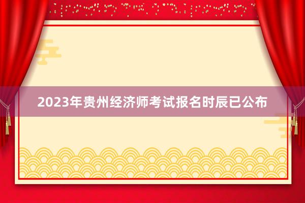 2023年贵州经济师考试报名时辰已公布